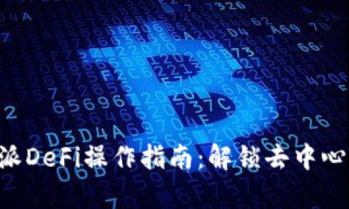 全面解析B特派DeFi操作指南：解锁去中心化金融的潜力