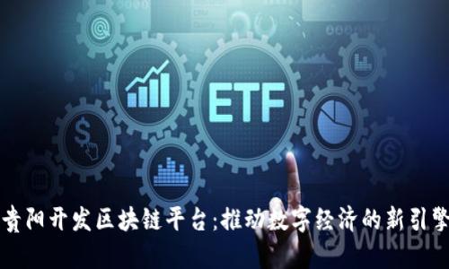 贵阳开发区块链平台：推动数字经济的新引擎