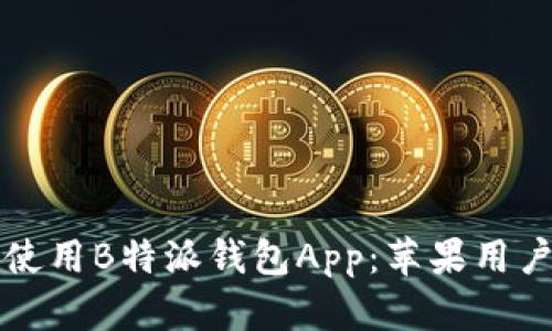 如何下载和使用B特派钱包App：苹果用户的完整指南