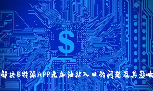 如何解决B特派APP无加油站入口的问题及其影响分析