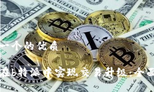 思考一个的优质

如何在b特派中实现交易升级：全面指南