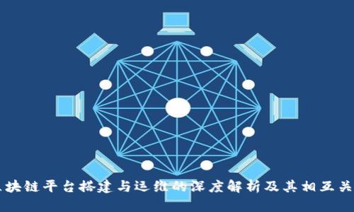 区块链平台搭建与运维的深度解析及其相互关系