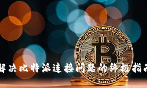 解决比特派连接问题的终极指南