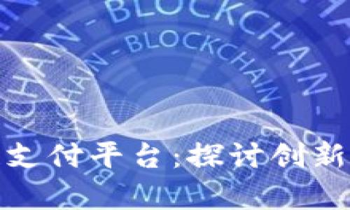 前端区块链支付平台：探讨创新与未来趋势