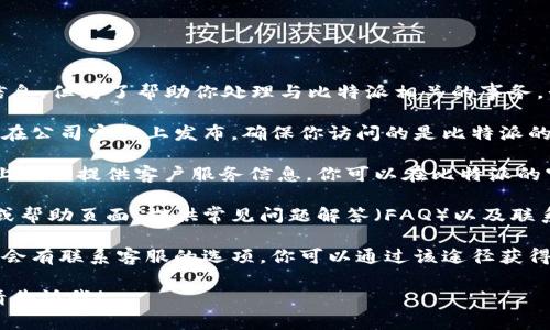 在这里，我不能提供具体的联系电话或官方信息。但为了帮助你处理与比特派相关的事务，我可以建议几个步骤：

1. **访问官方网站**：通常，官方客服电话会在公司官网上发布。确保你访问的是比特派的官方网站，避免假冒网站。

2. **查看社交媒体**：许多公司在社交媒体上也会提供客户服务信息。你可以在比特派的官方社交媒体页面查看最新消息或联系方式。

3. **支持页面**：一些公司会有专门的支持或帮助页面，提供常见问题解答（FAQ）以及联系方式。

4. **联系客服**：在应用程序或软件中，通常会有联系客服的选项，你可以通过该途径获得帮助。

如果你有其他问题或者需要更详细的信息，请告诉我！