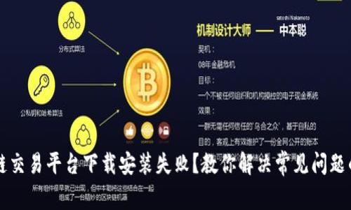 区块链交易平台下载安装失败？教你解决常见问题的方法