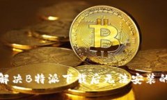如何解决B特派下载后无法