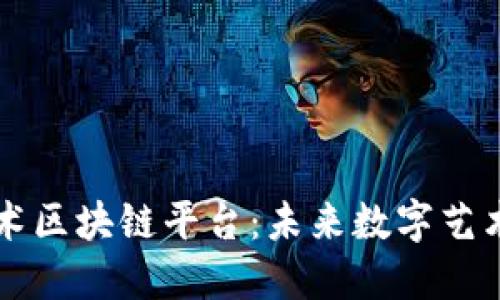 广东省艺术区块链平台：未来数字艺术的新纪元