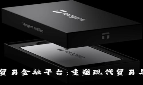 厦门区块链贸易金融平台：重塑现代贸易与金融的未来