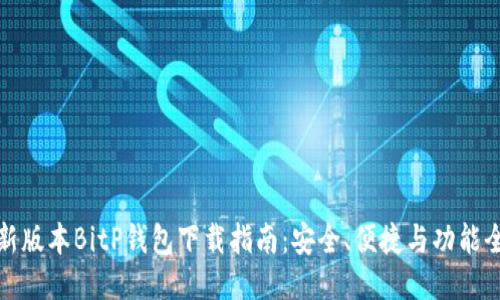 最新版本BitP钱包下载指南：安全、便捷与功能全面