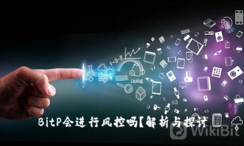 BitP会进行风控吗？解析与探讨