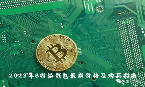2023年B特派钱包最新价格及购买指南