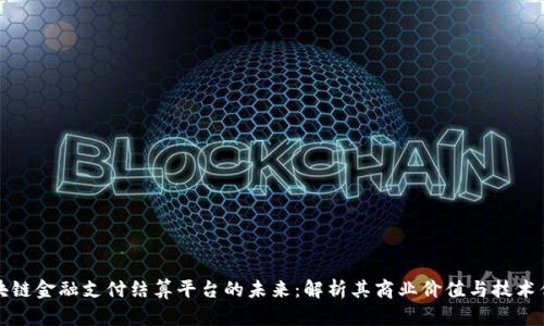 区块链金融支付结算平台的未来：解析其商业价值与技术优势