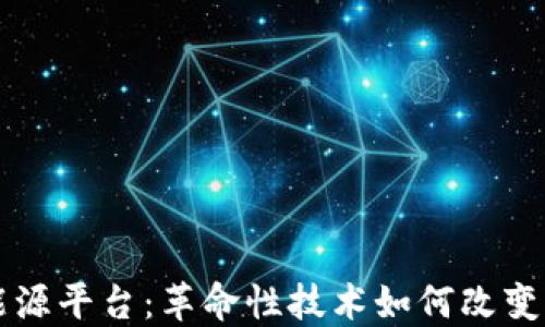 
区块链能源平台：革命性技术如何改变能源行业