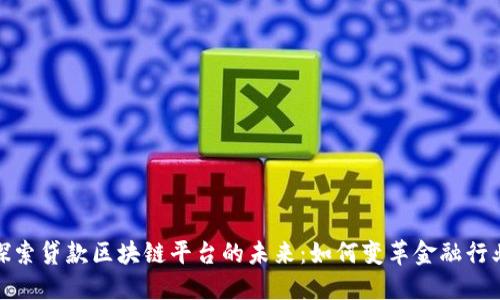 探索贷款区块链平台的未来：如何变革金融行业