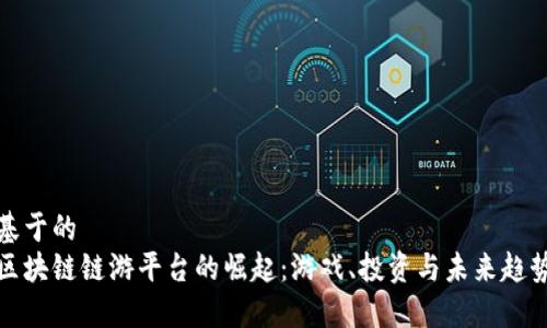 基于的
区块链链游平台的崛起：游戏、投资与未来趋势