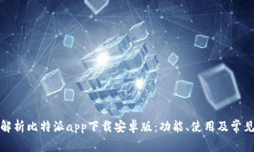 全面解析比特派app下载安卓版：功能、使用及常见问题