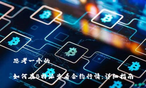 思考一个的

如何在B特派查看合约行情：详细指南