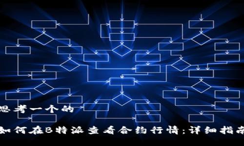 思考一个的

如何在B特派查看合约行情：详细指南
