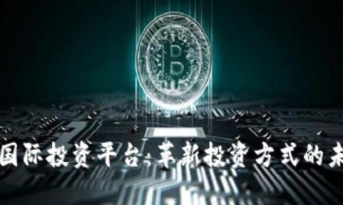 区块链国际投资平台：革新投资方式的未来选择