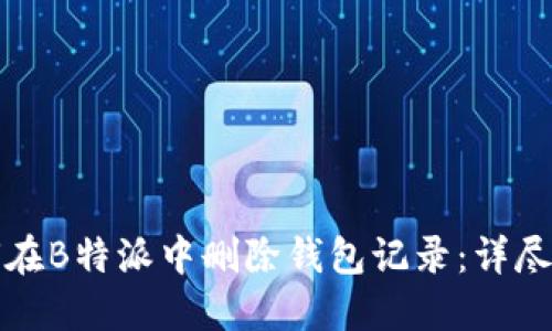如何在B特派中删除钱包记录：详尽指南