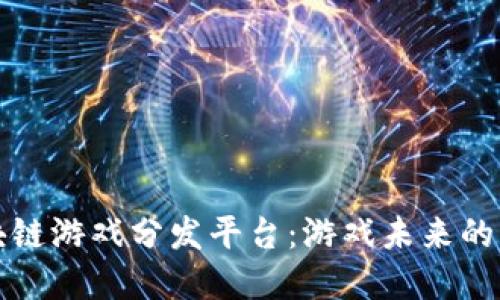 无边界区块链游戏分发平台：游戏未来的创新风向标
