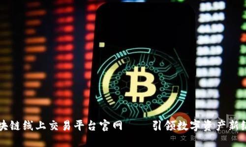 区块链线上交易平台官网——引领数字资产新纪元