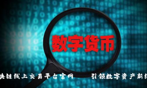 区块链线上交易平台官网——引领数字资产新纪元