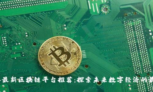 2023年最新区块链平台推荐：探索未来数字经济的最佳选择