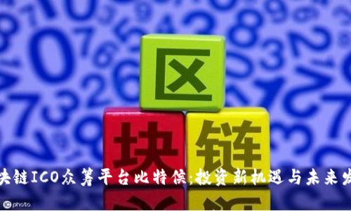 优质区块链ICO众筹平台比特侯：投资新机遇与未来发展趋势
