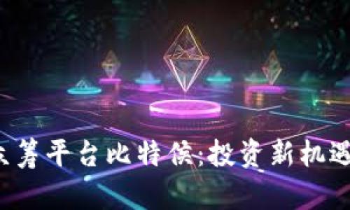 优质区块链ICO众筹平台比特侯:投资新机遇与未来发展趋势