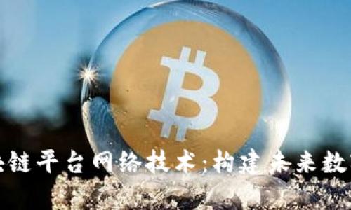 全面解析区块链平台网络技术：构建未来数字经济的基石