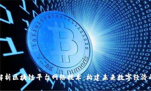 全面解析区块链平台网络技术：构建未来数字经济的基石