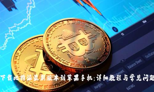 如何下载比特派最新版本到苹果手机：详细教程与常见问题解答