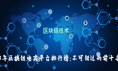 2023年区块链电商平台排行榜：不可错过的前十名平台
