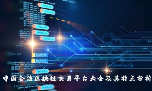 中国合法区块链交易平台大全及其特点分析