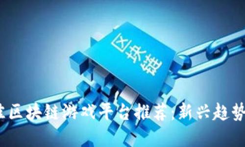 2023年最佳区块链游戏平台推荐：新兴趋势与热门选择