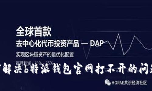 ### 如何解决b特派钱包官网打不开的问题：全面指南