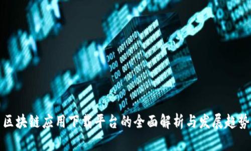 区块链应用下载平台的全面解析与发展趋势