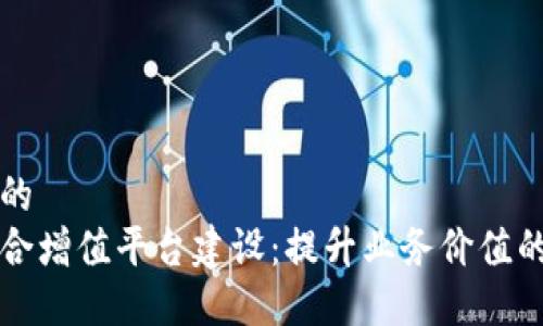 思考一个的  
区块链综合增值平台建设：提升业务价值的全新探索