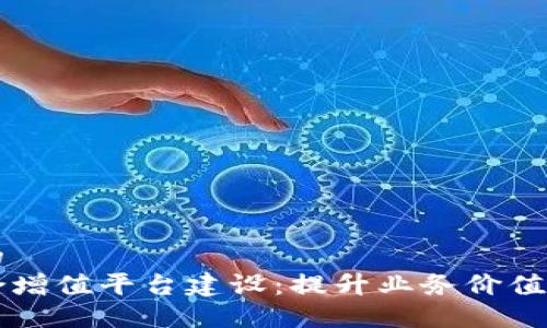 思考一个的  
区块链综合增值平台建设：提升业务价值的全新探索