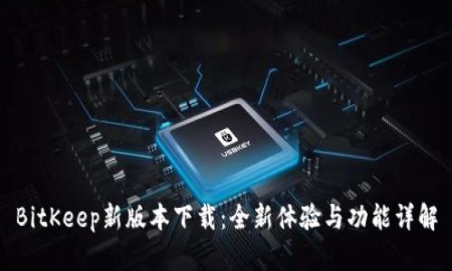 BitKeep新版本下载：全新体验与功能详解