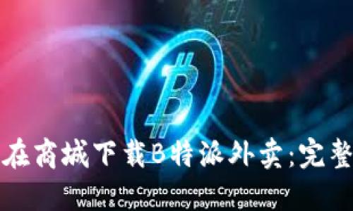 如何在商城下载B特派外卖：完整指南