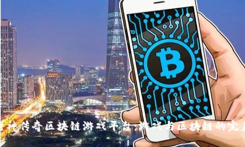 探索封神传奇区块链游戏平台：游戏与区块链的完美结合