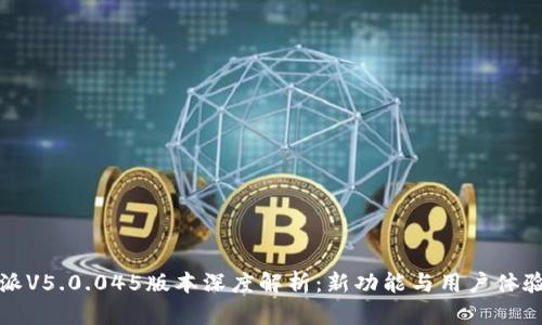 比特派V5.0.045版本深度解析：新功能与用户体验评估