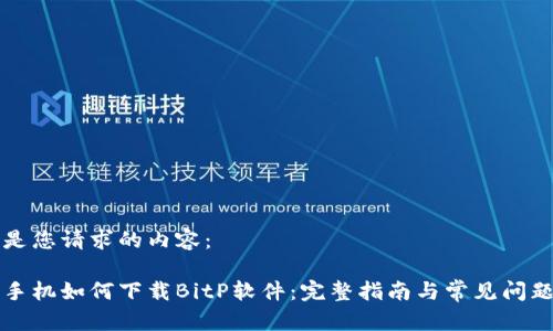 以下是您请求的内容：

华为手机如何下载BitP软件：完整指南与常见问题解答