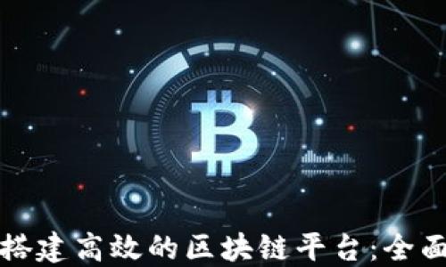 
如何搭建高效的区块链平台：全面指南