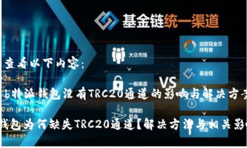 建议您查看以下内容： 

### b特派钱包没有TRC20通道的影响与解决方案

b特派钱包为何缺失TRC20通道？解决方法与相关影响分析