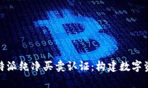 全面解析比特派纯净买卖认证：构建数字资产信任基础