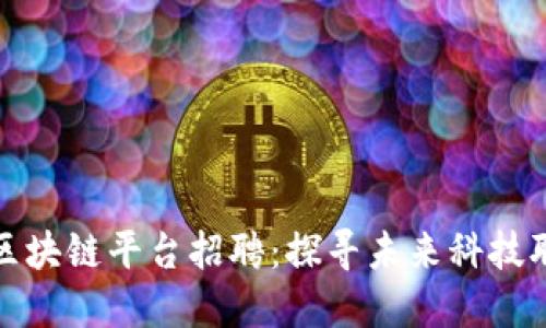 莆田数字区块链平台招聘：探寻未来科技职涯新机遇